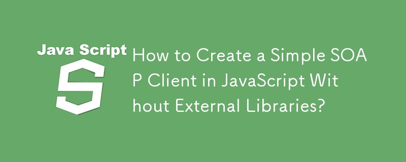 How to Create a Simple SOAP Client in JavaScript Without External Libraries?