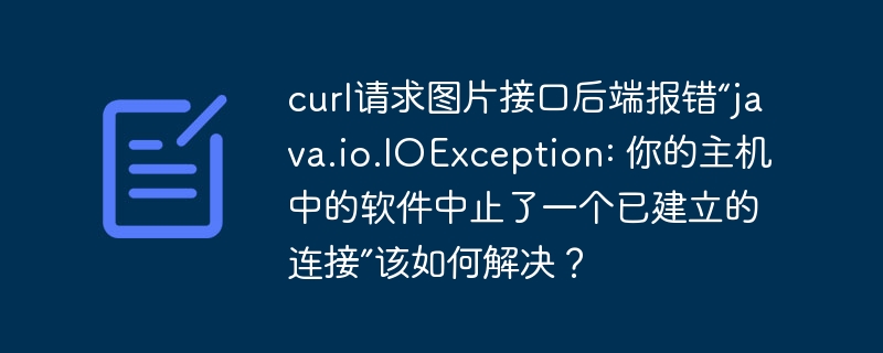 curl请求图片接口后端报错“java.io.IOException: 你的主机中的软件中止了一个已建立的连接”该如何解决？ - 小浪资源网