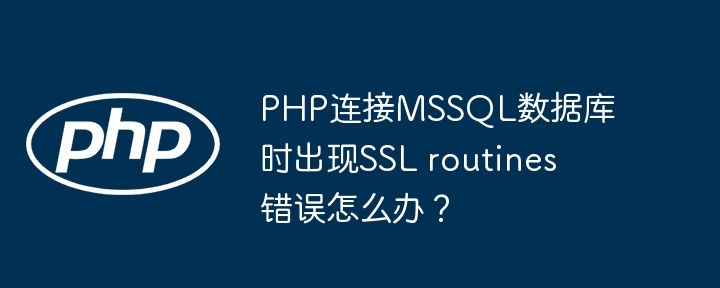 PHP连接MSSQL数据库时出现SSL routines错误怎么办？ - 小浪资源网