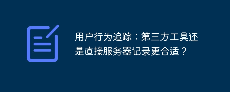 用户行为追踪：第三方工具还是直接服务器记录更合适？ - 小浪资源网