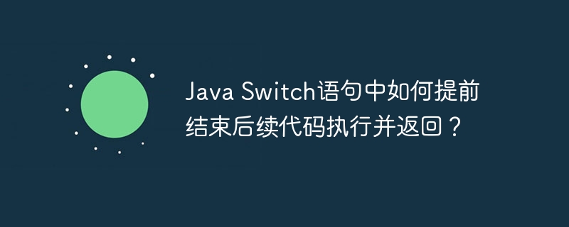 Java Switch语句中如何提前结束后续代码执行并返回？