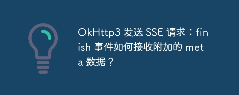 OkHttp3 发送 SSE 请求：finish 事件如何接收附加的 meta 数据？ - 小浪资源网