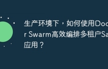 生产环境下，如何使用Docker Swarm高效编排多租户SaaS应用？