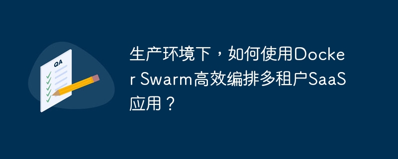 生产环境下，如何使用Docker Swarm高效编排多租户SaaS应用？ - 小浪资源网