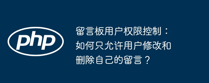 留言板用户权限控制：如何只允许用户修改和删除自己的留言？ - 小浪资源网