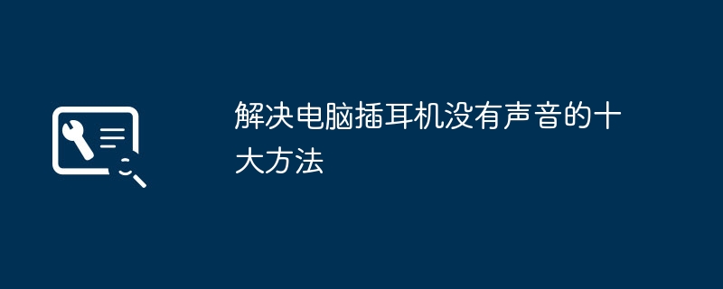 解决电脑插耳机没有声音的十大方法