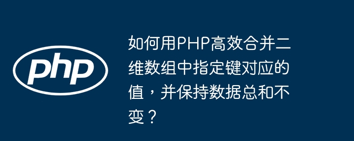 如何用PHP高效合并二维数组中指定键对应的值，并保持数据总和不变？ - 小浪资源网