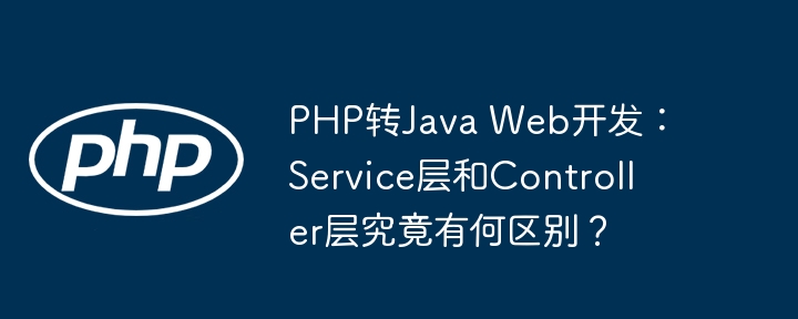 PHP转Java Web开发：Service层和Controller层究竟有何区别？ - 小浪资源网