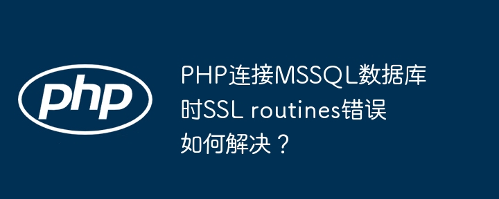 PHP连接MSSQL数据库时SSL routines错误如何解决？ - 小浪资源网