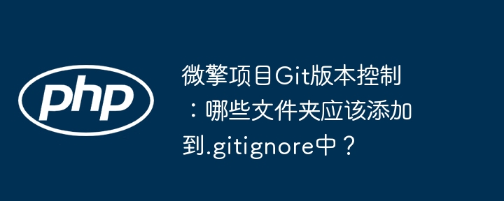 微擎项目Git版本控制：哪些文件夹应该添加到.gitignore中？ - 小浪资源网