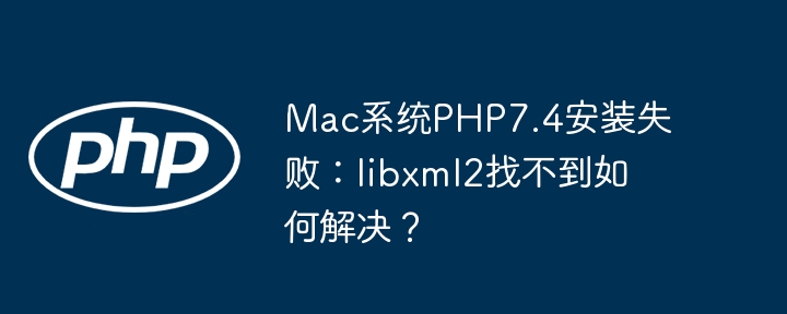 Mac系统PHP7.4安装失败：libxml2找不到如何解决？ - 小浪资源网