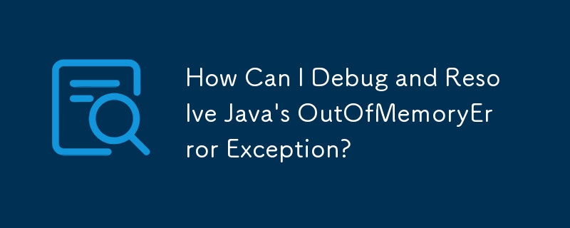 How Can I Debug and Resolve Java's OutOfMemoryError Exception?