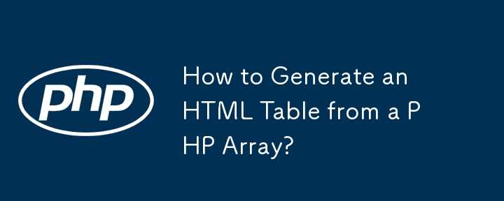 PHP 配列から HTML テーブルを生成するにはどうすればよいですか?