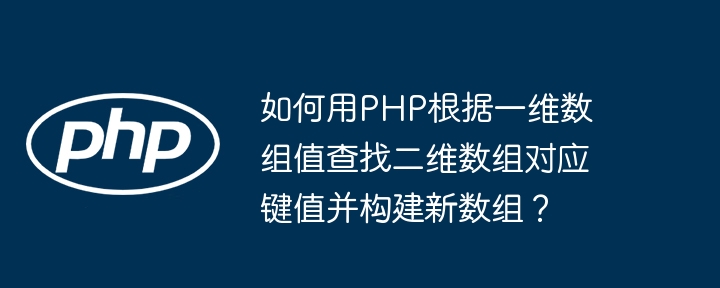 如何用PHP根据一维数组值查找二维数组对应键值并构建新数组？