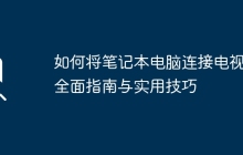如何将笔记本电脑连接电视：全面指南与实用技巧