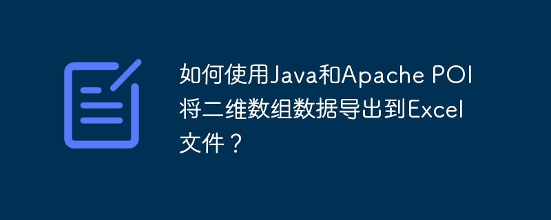 如何使用Java和Apache POI将二维数组数据导出到Excel文件？ - 小浪资源网