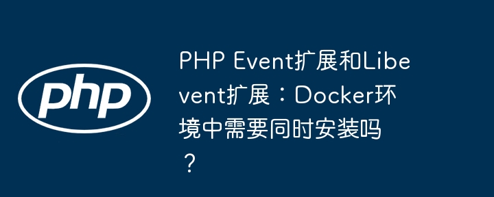 PHP Event扩展和Libevent扩展：Docker环境中需要同时安装吗？ - 小浪资源网