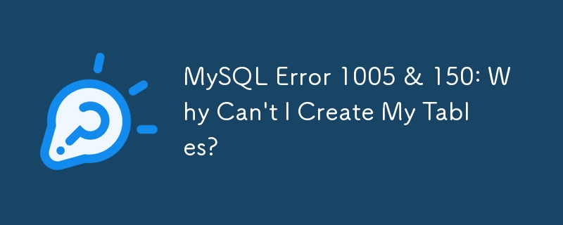 MySQL Error 1005 & 150: Why Can\'t I Create My Tables?