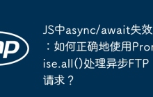JS中async/await失效：如何正确地使用Promise.all()处理异步FTP请求？