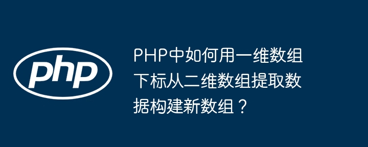 php中如何用一维数组下标从二维数组提取数据构建新数组？