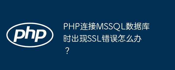 PHP连接MSSQL数据库时出现SSL错误怎么办?