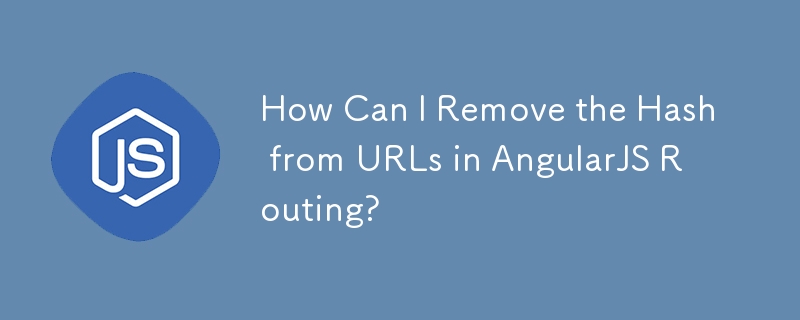 How Can I Remove the Hash from URLs in AngularJS Routing?