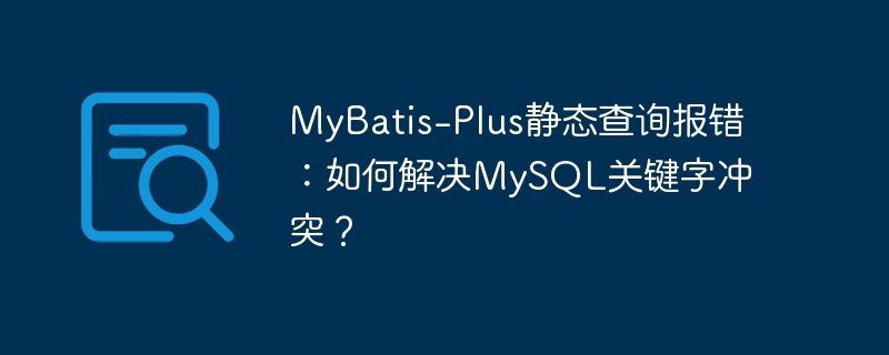 MyBatis-Plus静态查询报错：如何解决MySQL关键字冲突？ - 小浪资源网