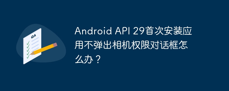 Android API 29首次安装应用不弹出相机权限对话框怎么办？