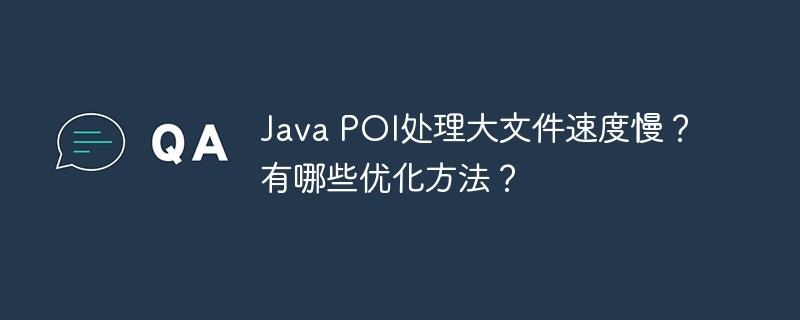 java poi处理大文件速度慢？有哪些优化方法？