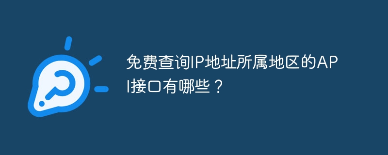 免费查询ip地址所属地区的api接口有哪些？