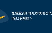 免费查询IP地址所属地区的API接口有哪些？