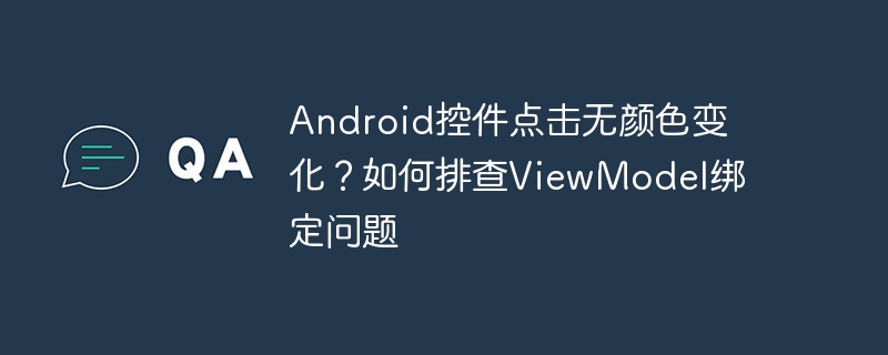 android控件点击无颜色变化？如何排查viewmodel绑定问题