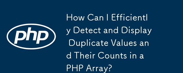 How Can I Efficiently Detect and Display Duplicate Values and Their Counts in a PHP Array?