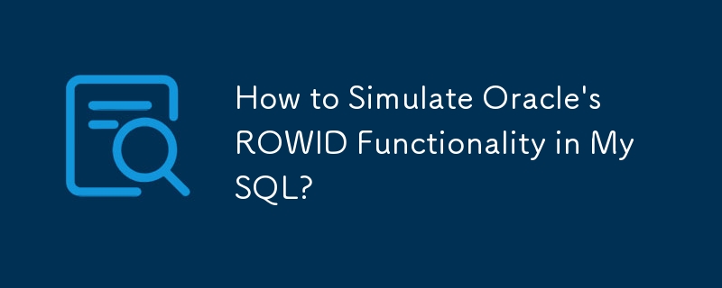 How to Simulate Oracle's ROWID Functionality in MySQL?