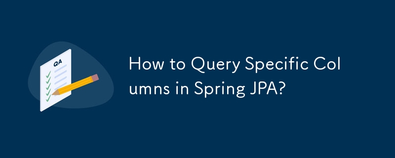 How to Query Specific Columns in Spring JPA?