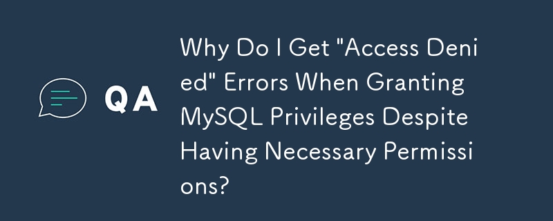 Why Do I Get 'Access Denied' Errors When Granting MySQL Privileges Despite Having Necessary Permissions?