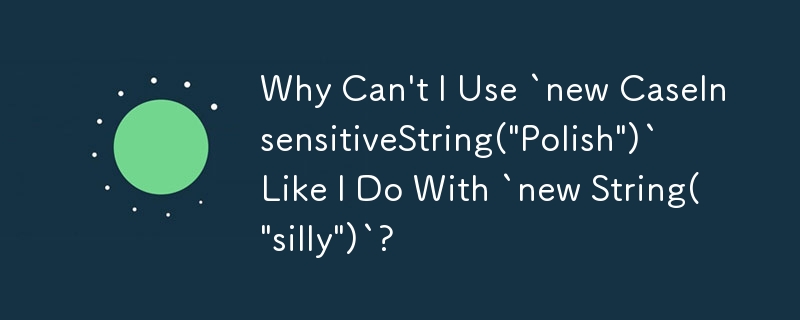 為什麼我不能像使用 `new String('silly')` 一樣使用 `new CaseInsensitiveString('Polish')`？