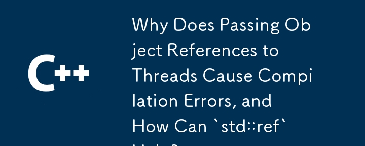 為什麼將物件參考傳遞給執行緒會導致編譯錯誤，「std::ref」有何幫助？