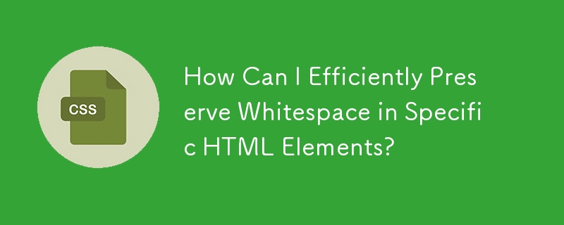 如何有效保留特定 HTML 元素中的空白？