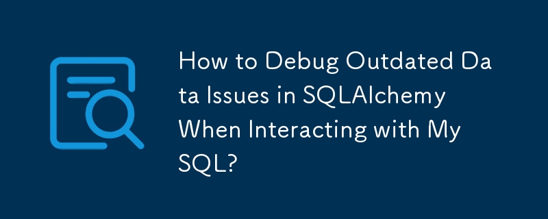 與 MySQL 互動時如何調試 SQLAlchemy 中的過時資料問題？