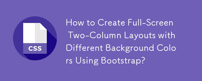 How to Create Full-Screen Two-Column Layouts with Different Background Colors Using Bootstrap?