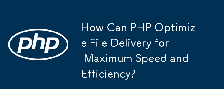 How Can PHP Optimize File Delivery for Maximum Speed and Efficiency?