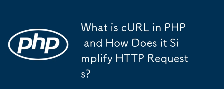 PHP の cURL とは何ですか?また、HTTP リクエストをどのように簡素化しますか?