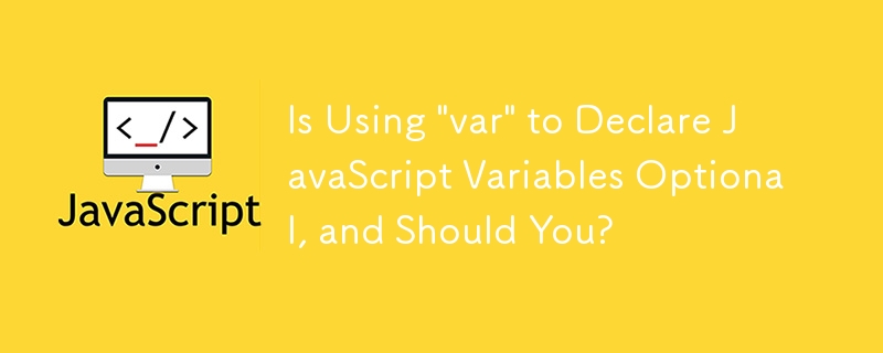 \'var\' を使用して JavaScript 変数を宣言するのはオプションですか? 使用する必要がありますか?