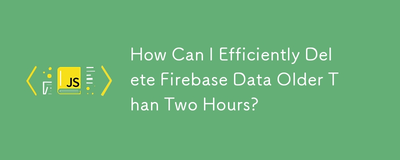 如何有效刪除超過兩小時的 Firebase 資料？