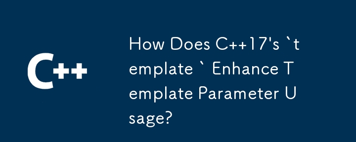 C 17 的 `template` 如何增强模板参数的使用？