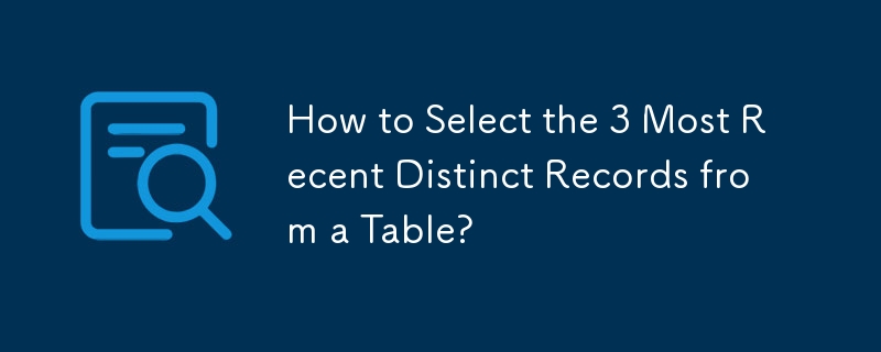 How to Select the 3 Most Recent Distinct Records from a Table?