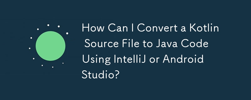 How Can I Convert a Kotlin Source File to Java Code Using IntelliJ or Android Studio?