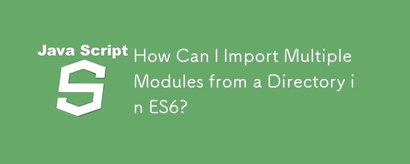 How Can I Import Multiple Modules from a Directory in ES6?