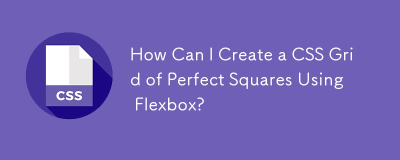 How Can I Create a CSS Grid of Perfect Squares Using Flexbox?